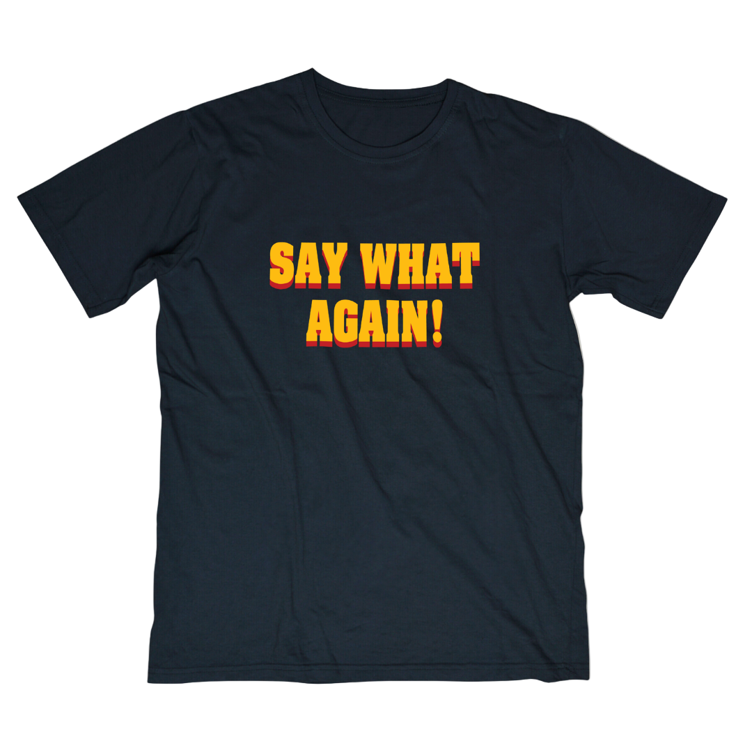 SAY WHAT AGAIN